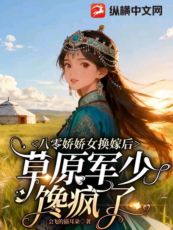 八零娇娇女换嫁后，草原军少馋疯了